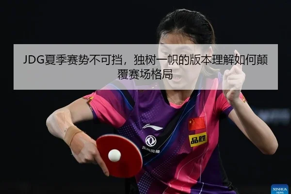 JDG夏季赛势不可挡，独树一帜的版本理解如何颠覆赛场格局